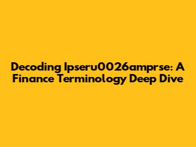 Decoding Ipseru0026amprse: A Finance Terminology Deep Dive
