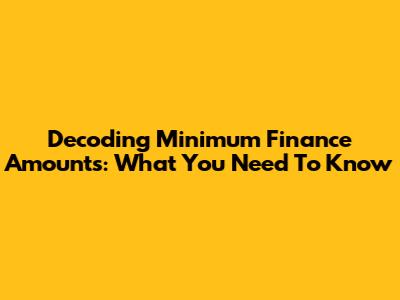 Decoding Minimum Finance Amounts: What You Need To Know