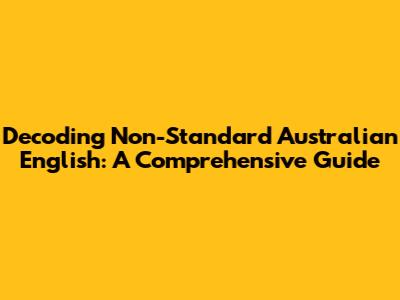 Decoding Non-Standard Australian English: A Comprehensive Guide