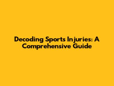 Decoding Sports Injuries: A Comprehensive Guide