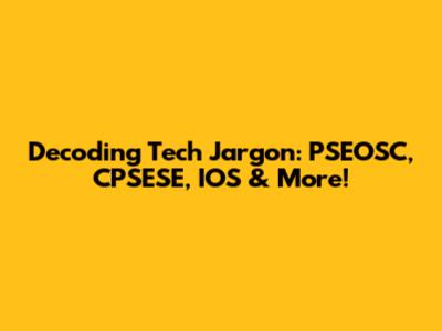 Decoding Tech Jargon: PSEOSC, CPSESE, IOS & More!