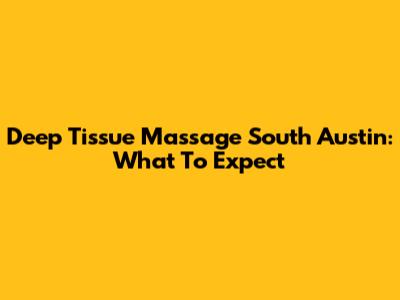 Deep Tissue Massage South Austin: What To Expect