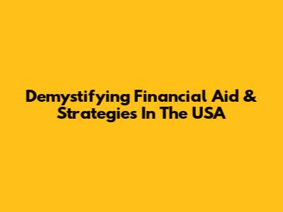 Demystifying Financial Aid & Strategies In The USA