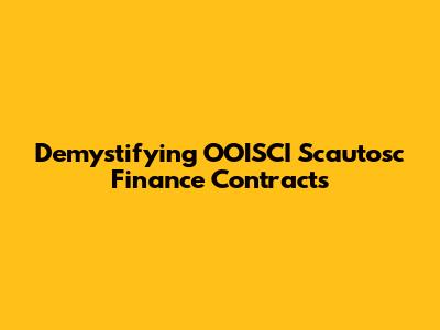 Demystifying OOISCI Scautosc Finance Contracts