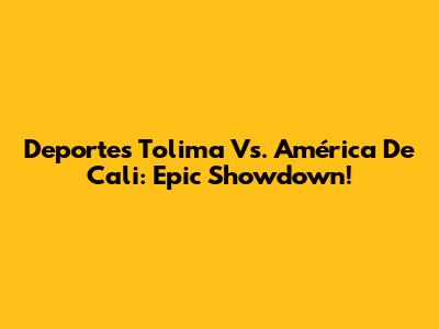 Deportes Tolima Vs. América De Cali: Epic Showdown!