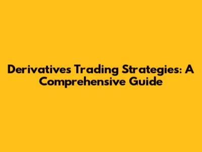 Derivatives Trading Strategies: A Comprehensive Guide