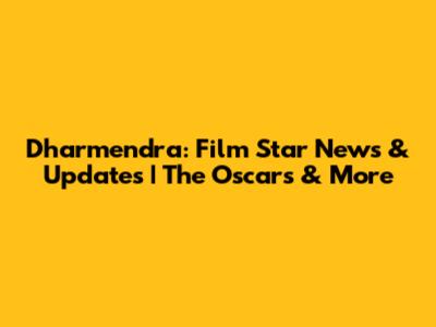 Dharmendra: Film Star News & Updates | The Oscars & More