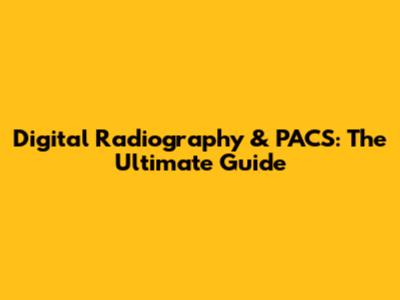 Digital Radiography & PACS: The Ultimate Guide