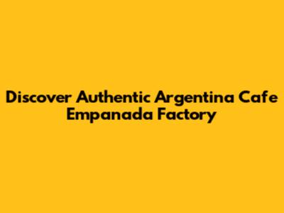 Discover Authentic Argentina Cafe Empanada Factory