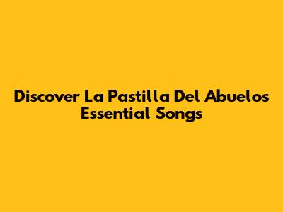 Discover La Pastilla Del Abuelo's Essential Songs