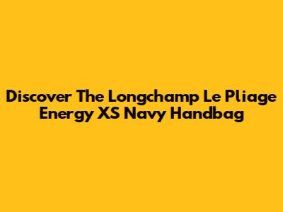 Discover The Longchamp Le Pliage Energy XS Navy Handbag
