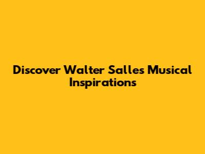 Discover Walter Salles' Musical Inspirations