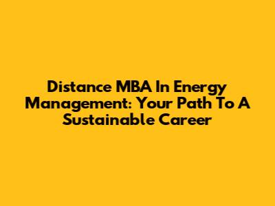 Distance MBA In Energy Management: Your Path To A Sustainable Career