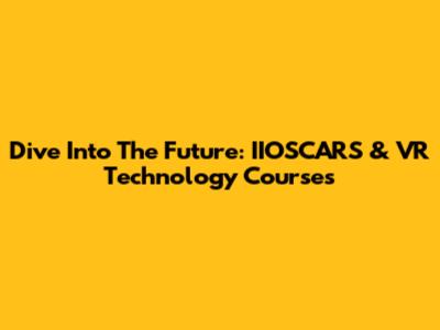 Dive Into The Future: IIOSCARS & VR Technology Courses