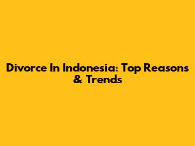 Divorce In Indonesia: Top Reasons & Trends