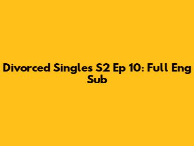 Divorced Singles S2 Ep 10: Full Eng Sub