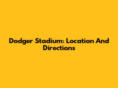 Dodger Stadium: Location And Directions