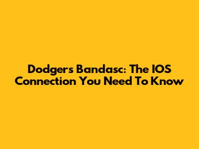 Dodgers' Bandasc: The IOS Connection You Need To Know