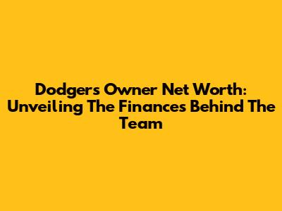 Dodgers' Owner Net Worth: Unveiling The Finances Behind The Team