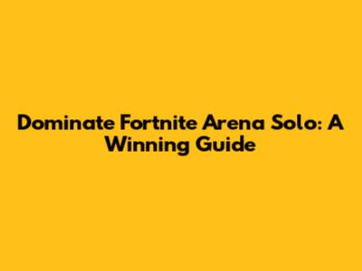 Dominate Fortnite Arena Solo: A Winning Guide