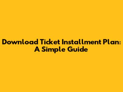 Download Ticket Installment Plan: A Simple Guide