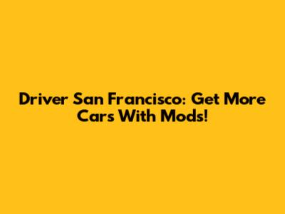Driver San Francisco: Get More Cars With Mods!