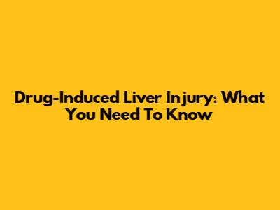 Drug-Induced Liver Injury: What You Need To Know