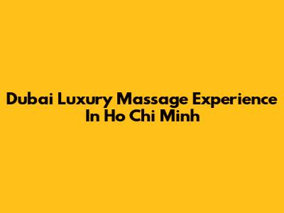 Dubai Luxury Massage Experience In Ho Chi Minh