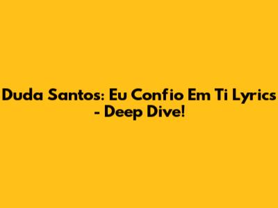 Duda Santos: Eu Confio Em Ti Lyrics - Deep Dive!