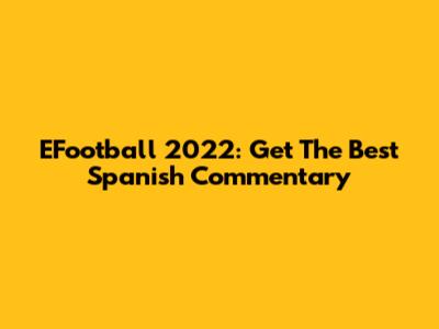 EFootball 2022: Get The Best Spanish Commentary