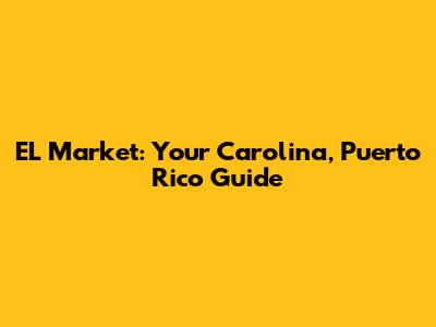 EL Market: Your Carolina, Puerto Rico Guide