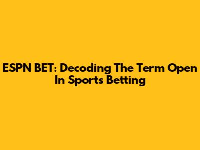 ESPN BET: Decoding The Term 'Open' In Sports Betting