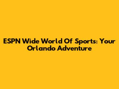 ESPN Wide World Of Sports: Your Orlando Adventure