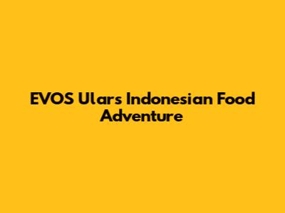 EVOS Ular's Indonesian Food Adventure