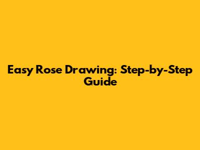Easy Rose Drawing: Step-by-Step Guide