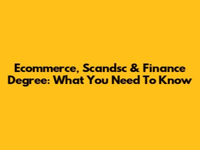 Ecommerce, Scandsc & Finance Degree: What You Need To Know