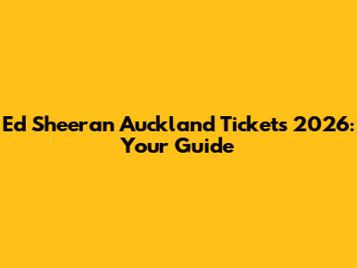Ed Sheeran Auckland Tickets 2026: Your Guide