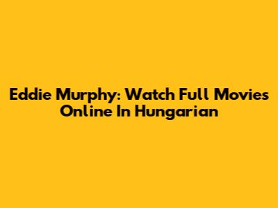 Eddie Murphy: Watch Full Movies Online In Hungarian