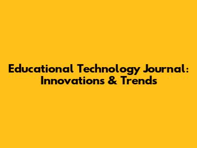 Educational Technology Journal: Innovations & Trends