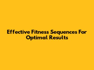 Effective Fitness Sequences For Optimal Results