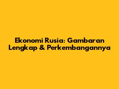 Ekonomi Rusia: Gambaran Lengkap & Perkembangannya