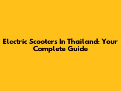 Electric Scooters In Thailand: Your Complete Guide