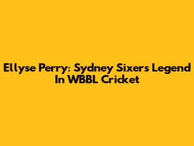 Ellyse Perry: Sydney Sixers Legend In WBBL Cricket