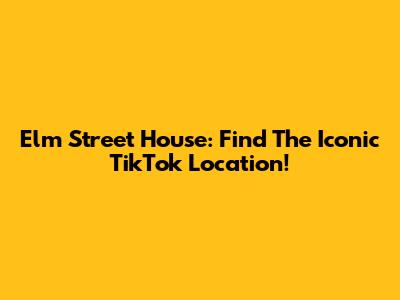 Elm Street House: Find The Iconic TikTok Location!