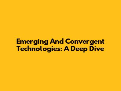 Emerging And Convergent Technologies: A Deep Dive