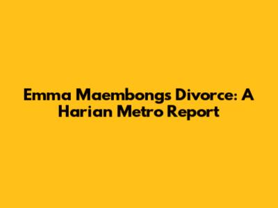 Emma Maembong's Divorce: A Harian Metro Report
