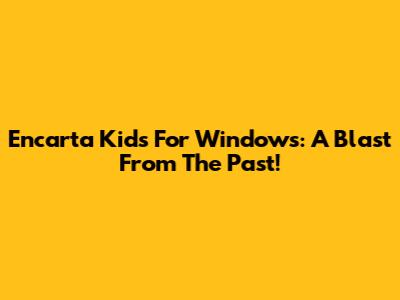 Encarta Kids For Windows: A Blast From The Past!