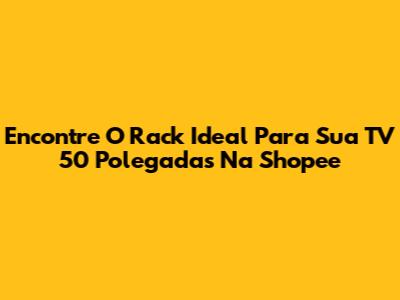 Encontre O Rack Ideal Para Sua TV 50 Polegadas Na Shopee