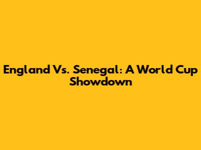 England Vs. Senegal: A World Cup Showdown