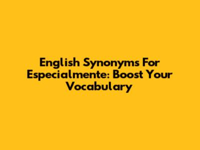 English Synonyms For 'Especialmente': Boost Your Vocabulary